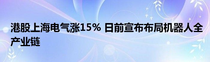 港股上海电气涨15% 日前宣布布局机器人全产业链