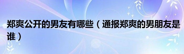 郑爽公开的男友有哪些（通报郑爽的男朋友是谁）