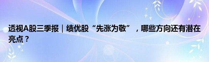 透视A股三季报｜绩优股“先涨为敬”，哪些方向还有潜在亮点？