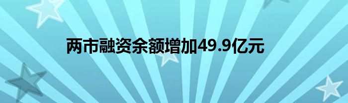 两市融资余额增加49.9亿元