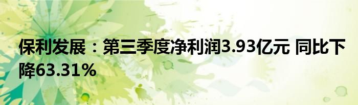 保利发展：第三季度净利润3.93亿元 同比下降63.31%