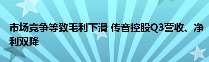 市场竞争等致毛利下滑 传音控股Q3营收、净利双降