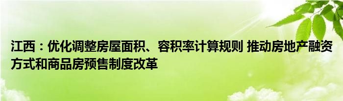 江西：优化调整房屋面积、容积率计算规则 推动房地产融资方式和商品房预售制度改革