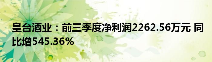 皇台酒业：前三季度净利润2262.56万元 同比增545.36%