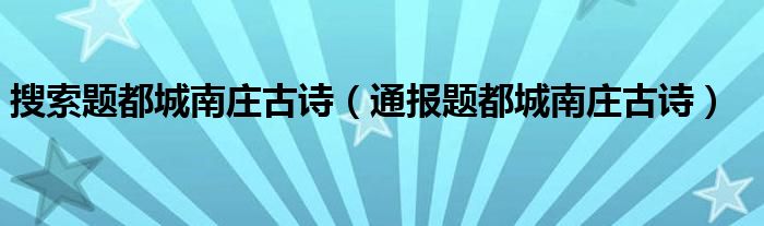 搜索题都城南庄古诗（通报题都城南庄古诗）