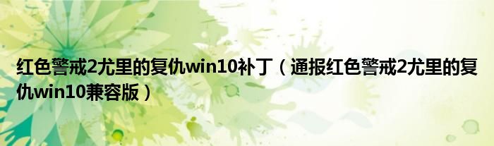 红色警戒2尤里的复仇win10补丁（通报红色警戒2尤里的复仇win10兼容版）