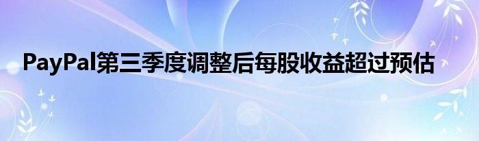 PayPal第三季度调整后每股收益超过预估