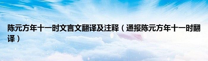 陈元方年十一时文言文翻译及注释（通报陈元方年十一时翻译）