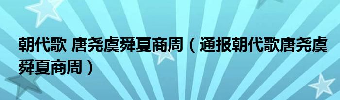 朝代歌 唐尧虞舜夏商周（通报朝代歌唐尧虞舜夏商周）