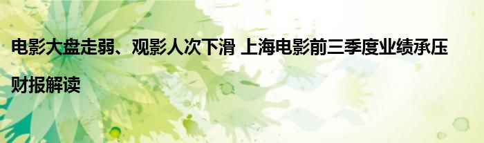 电影大盘走弱、观影人次下滑 上海电影前三季度业绩承压|财报解读