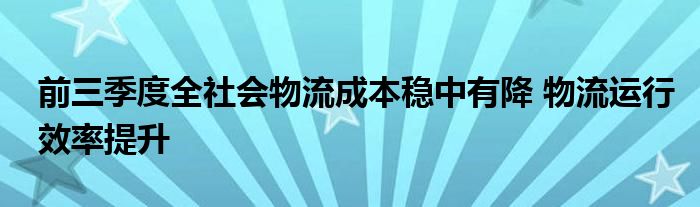 前三季度全社会物流成本稳中有降 物流运行效率提升