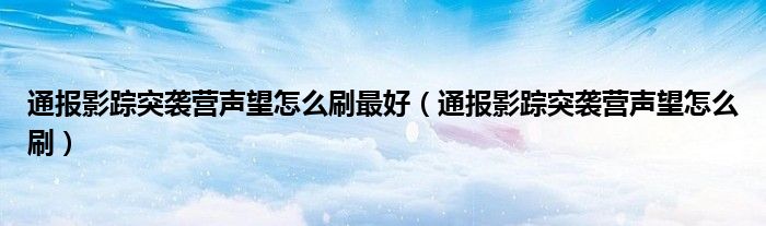 通报影踪突袭营声望怎么刷最好（通报影踪突袭营声望怎么刷）