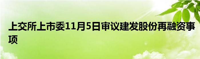 上交所上市委11月5日审议建发股份再融资事项