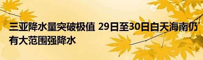 三亚降水量突破极值 29日至30日白天海南仍有大范围强降水