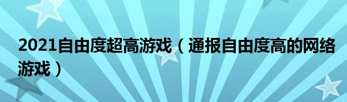 2021自由度超高游戏（通报自由度高的网络游戏）