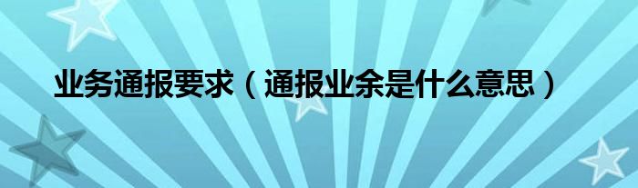 业务通报要求（通报业余是什么意思）