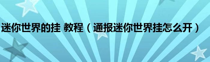 迷你世界的挂 教程（通报迷你世界挂怎么开）