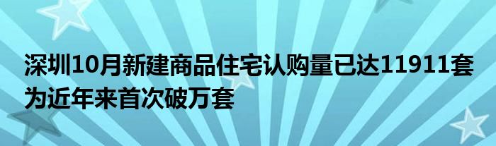 深圳10月新建商品住宅认购量已达11911套 为近年来首次破万套