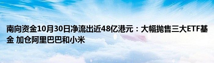 南向资金10月30日净流出近48亿港元：大幅抛售三大ETF基金 加仓阿里巴巴和小米