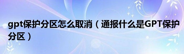 gpt保护分区怎么取消（通报什么是GPT保护分区）