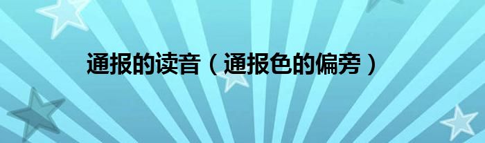 通报的读音（通报色的偏旁）