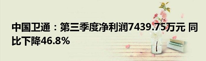 中国卫通：第三季度净利润7439.75万元 同比下降46.8%