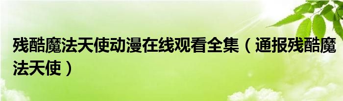 残酷魔法天使动漫在线观看全集（通报残酷魔法天使）