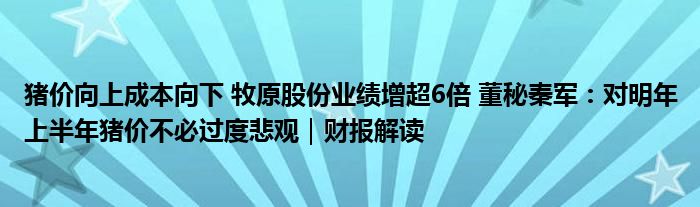 猪价向上成本向下 牧原股份业绩增超6倍 董秘秦军：对明年上半年猪价不必过度悲观｜财报解读