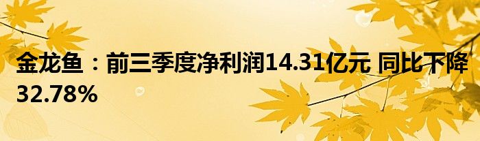 金龙鱼：前三季度净利润14.31亿元 同比下降32.78%