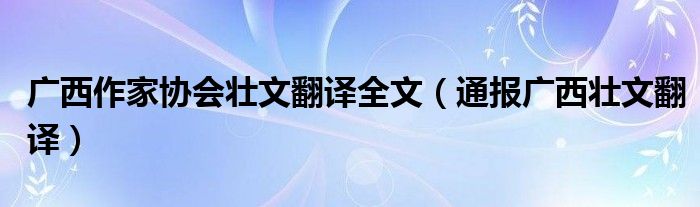 广西作家协会壮文翻译全文（通报广西壮文翻译）