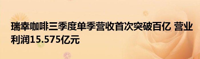 瑞幸咖啡三季度单季营收首次突破百亿 营业利润15.575亿元