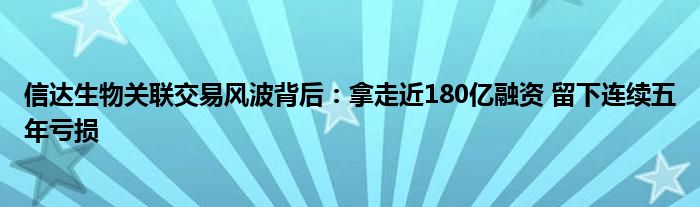 信达生物关联交易风波背后：拿走近180亿融资 留下连续五年亏损