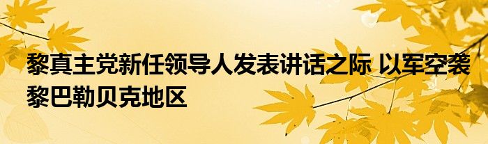 黎真主党新任领导人发表讲话之际 以军空袭黎巴勒贝克地区