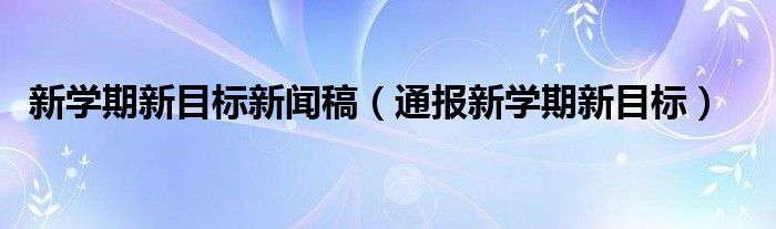 新学期新目标新闻稿（通报新学期新目标）