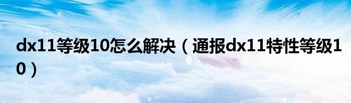 dx11等级10怎么解决（通报dx11特性等级10）