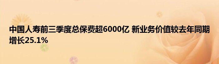 中国人寿前三季度总保费超6000亿 新业务价值较去年同期增长25.1%