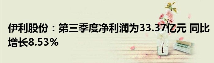 伊利股份：第三季度净利润为33.37亿元 同比增长8.53%