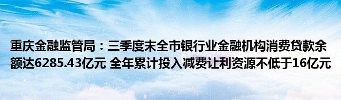 重庆金融监管局：三季度末全市银行业金融机构消费贷款余额达6285.43亿元 全年累计投入减费让利资源不低于16亿元