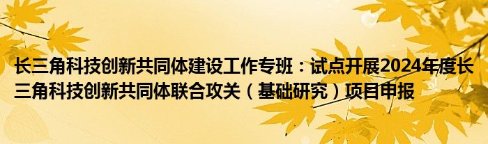 长三角科技创新共同体建设工作专班：试点开展2024年度长三角科技创新共同体联合攻关（基础研究）项目申报