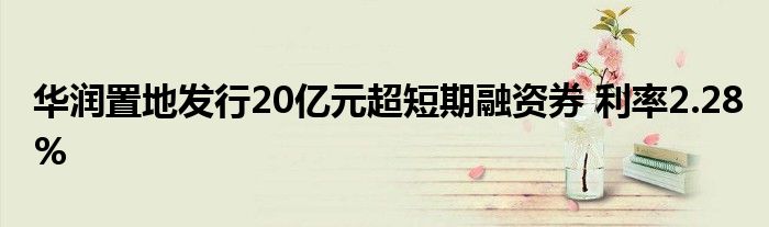 华润置地发行20亿元超短期融资券 利率2.28%