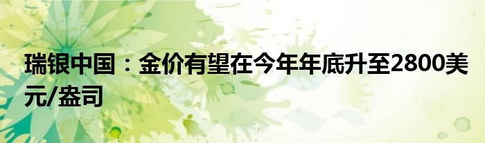 瑞银中国：金价有望在今年年底升至2800美元/盎司