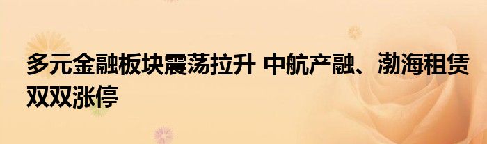 多元金融板块震荡拉升 中航产融、渤海租赁双双涨停