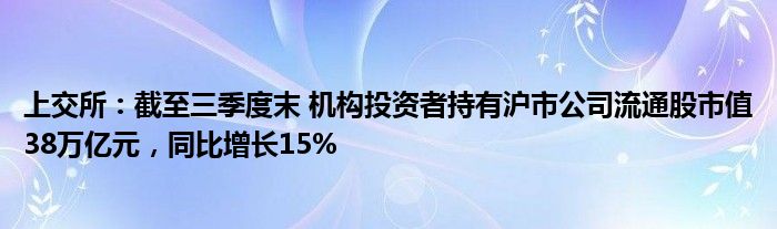 上交所：截至三季度末 机构投资者持有沪市公司流通股市值38万亿元，同比增长15%