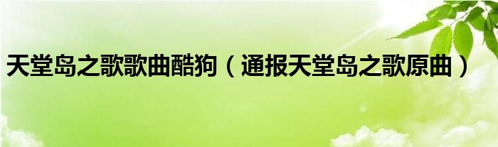 天堂岛之歌歌曲酷狗（通报天堂岛之歌原曲）