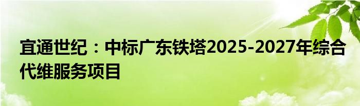 宜通世纪：中标广东铁塔2025-2027年综合代维服务项目