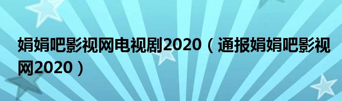 娟娟吧影视网电视剧2020（通报娟娟吧影视网2020）