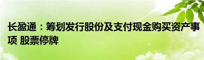 长盈通：筹划发行股份及支付现金购买资产事项 股票停牌