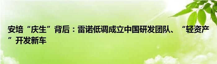 安培“庆生”背后：雷诺低调成立中国研发团队、“轻资产”开发新车