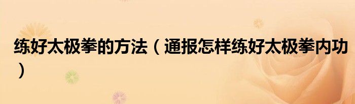 练好太极拳的方法（通报怎样练好太极拳内功）