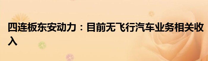 四连板东安动力：目前无飞行汽车业务相关收入